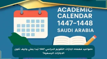 «مواعيد مهمة» اجازات التقويم الدراسي 1447 تبدأ بمتى وكيف تكون الإجازات الرسمية؟